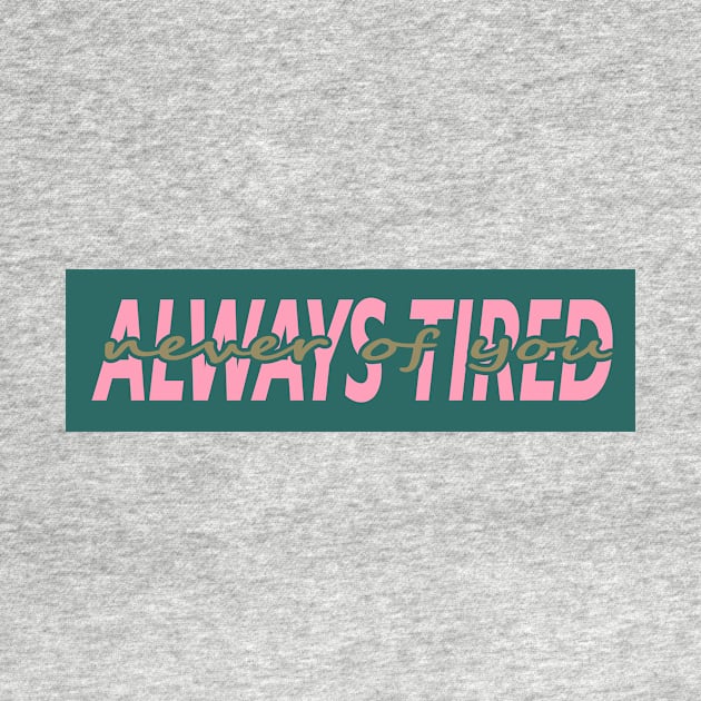 ALWAYS TIRED, NEVER OF YOU by Switch-Case